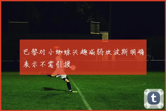 巴黎对小蜘蛛兴趣减弱坎波斯明确表示不需引援