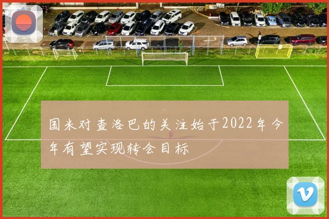 国米对查洛巴的关注始于2022年今年有望实现转会目标