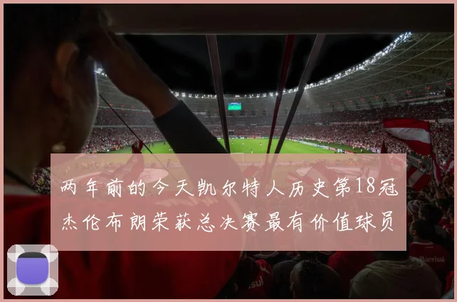 两年前的今天凯尔特人历史第18冠杰伦布朗荣获总决赛最有价值球员