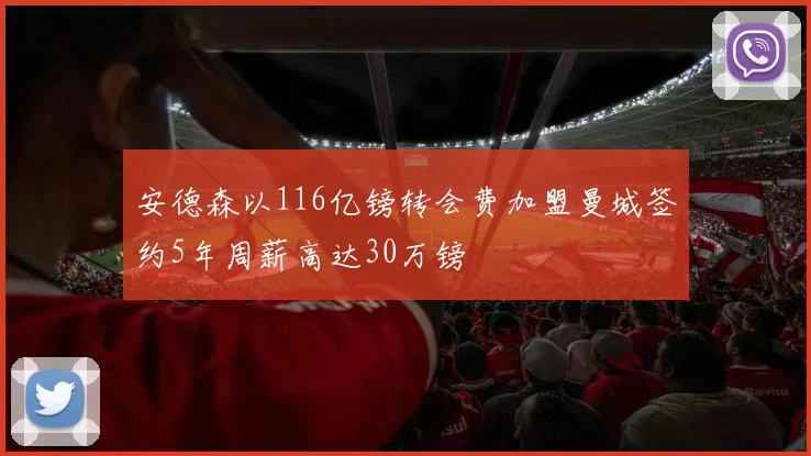 安德森以116亿镑转会费加盟曼城签约5年周薪高达30万镑