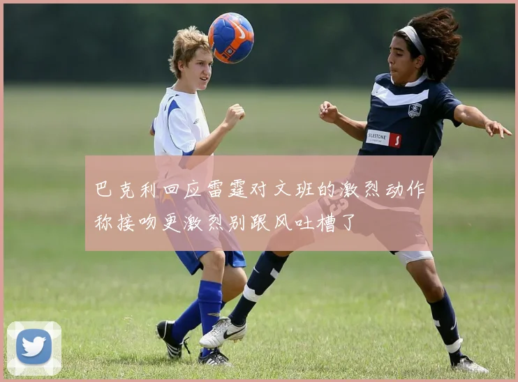 巴克利回应雷霆对文班的激烈动作称接吻更激烈别跟风吐槽了
